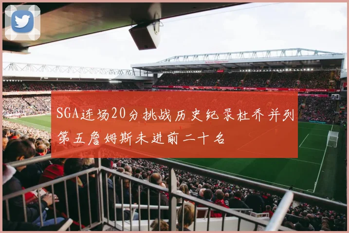 SGA连场20分挑战历史纪录杜乔并列第五詹姆斯未进前二十名