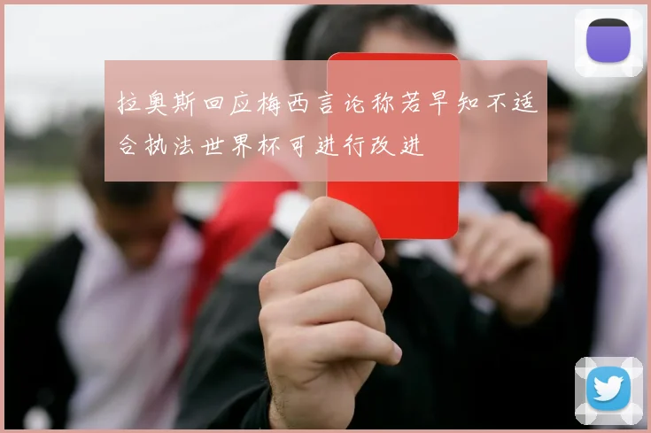 拉奥斯回应梅西言论称若早知不适合执法世界杯可进行改进