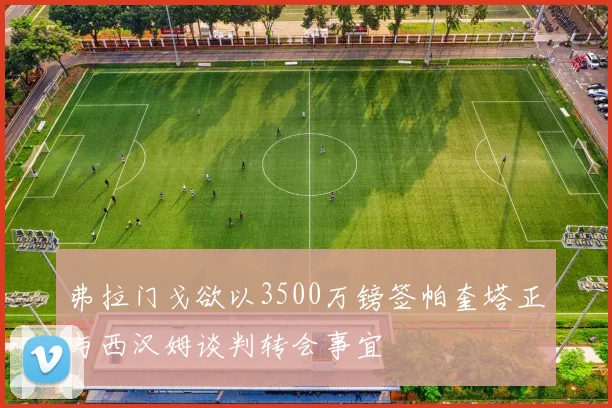 弗拉门戈欲以3500万镑签帕奎塔正与西汉姆谈判转会事宜