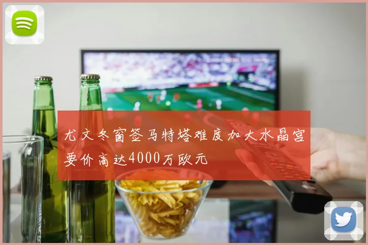 尤文冬窗签马特塔难度加大水晶宫要价高达4000万欧元
