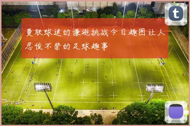 曼联球迷的谦逊挑战今日趣图让人忍俊不禁的足球趣事