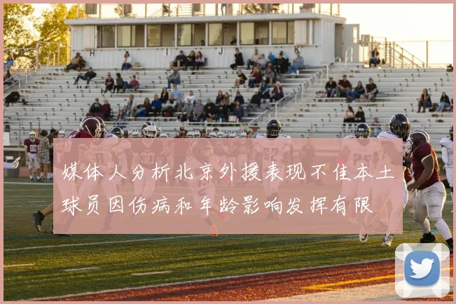 媒体人分析北京外援表现不佳本土球员因伤病和年龄影响发挥有限