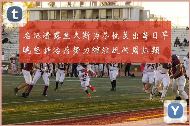 名记透露里夫斯为尽快复出每日早晚坚持治疗努力缩短近两周归期