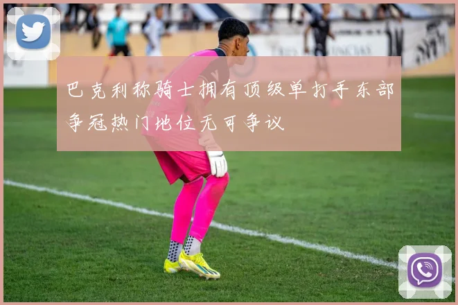 巴克利称骑士拥有顶级单打手东部争冠热门地位无可争议